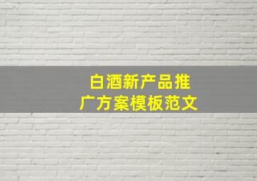 白酒新产品推广方案模板范文