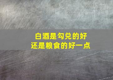 白酒是勾兑的好还是粮食的好一点