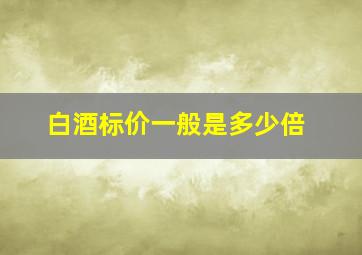 白酒标价一般是多少倍