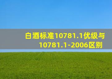 白酒标准10781.1优级与10781.1-2006区别