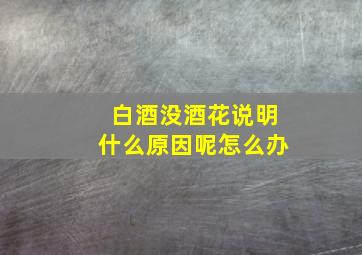 白酒没酒花说明什么原因呢怎么办