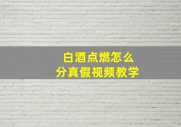 白酒点燃怎么分真假视频教学