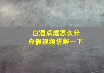 白酒点燃怎么分真假视频讲解一下