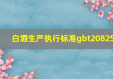 白酒生产执行标准gbt20825