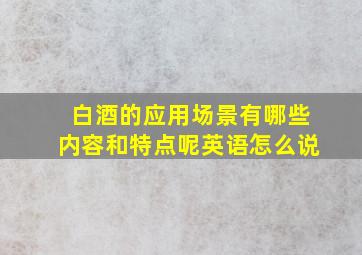 白酒的应用场景有哪些内容和特点呢英语怎么说