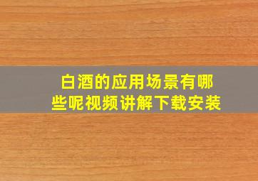 白酒的应用场景有哪些呢视频讲解下载安装