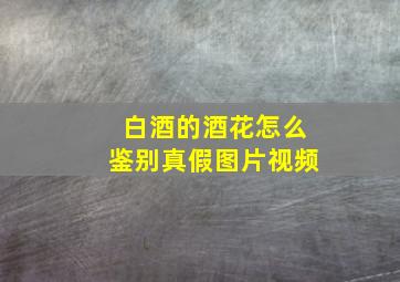 白酒的酒花怎么鉴别真假图片视频