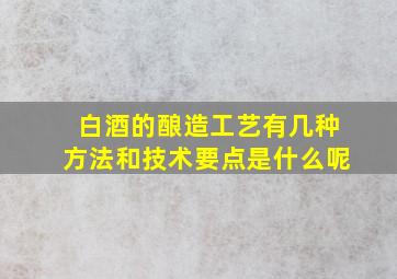 白酒的酿造工艺有几种方法和技术要点是什么呢