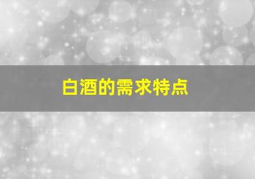 白酒的需求特点