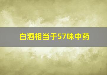 白酒相当于57味中药