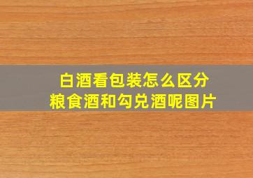 白酒看包装怎么区分粮食酒和勾兑酒呢图片