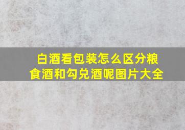 白酒看包装怎么区分粮食酒和勾兑酒呢图片大全