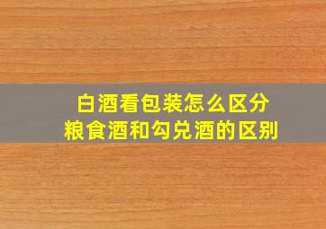 白酒看包装怎么区分粮食酒和勾兑酒的区别