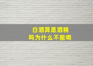 白酒算是酒精吗为什么不能喝