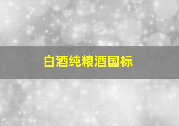 白酒纯粮酒国标