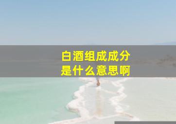 白酒组成成分是什么意思啊