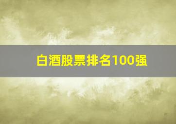 白酒股票排名100强