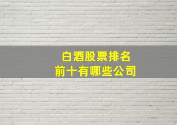 白酒股票排名前十有哪些公司