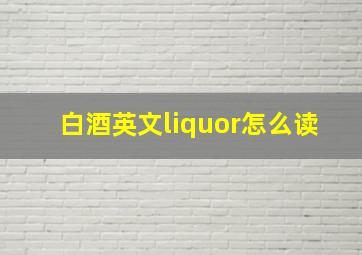 白酒英文liquor怎么读