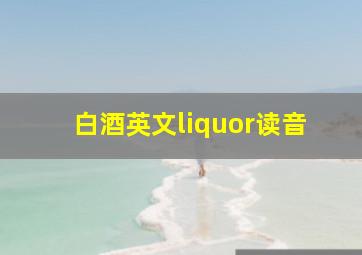 白酒英文liquor读音