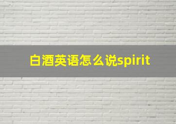 白酒英语怎么说spirit