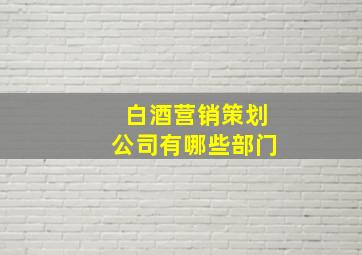 白酒营销策划公司有哪些部门