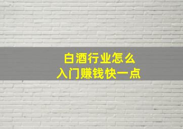 白酒行业怎么入门赚钱快一点