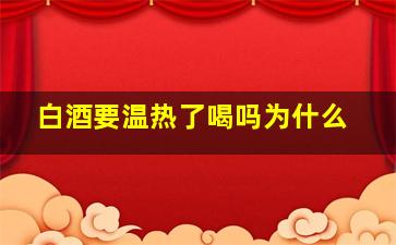 白酒要温热了喝吗为什么