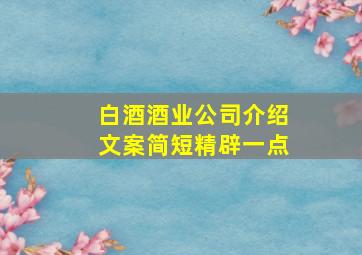 白酒酒业公司介绍文案简短精辟一点