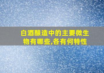 白酒酿造中的主要微生物有哪些,各有何特性