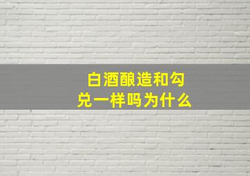 白酒酿造和勾兑一样吗为什么