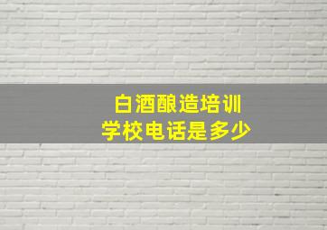 白酒酿造培训学校电话是多少