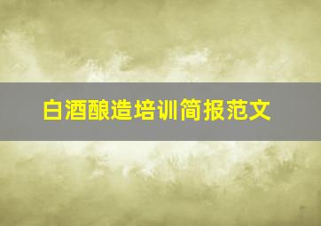 白酒酿造培训简报范文