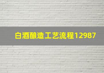 白酒酿造工艺流程12987