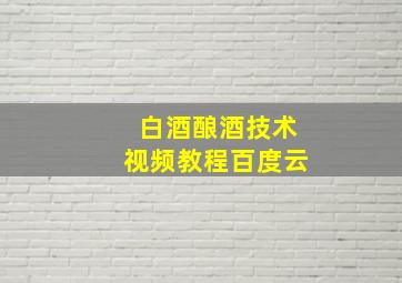 白酒酿酒技术视频教程百度云