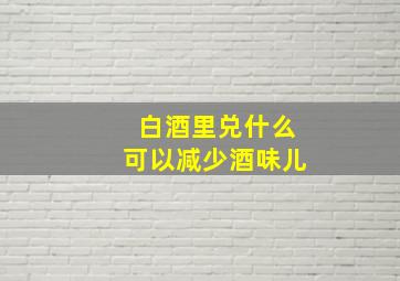 白酒里兑什么可以减少酒味儿