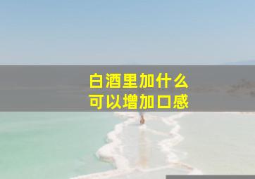 白酒里加什么可以增加口感