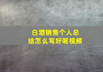 白酒销售个人总结怎么写好呢视频