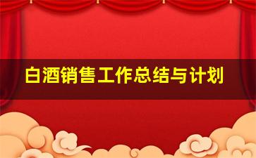 白酒销售工作总结与计划