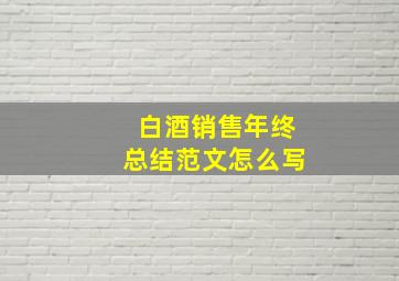 白酒销售年终总结范文怎么写