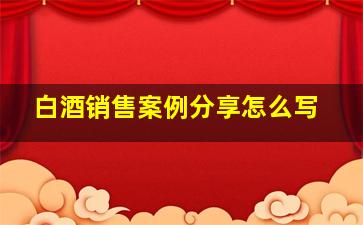 白酒销售案例分享怎么写