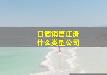 白酒销售注册什么类型公司