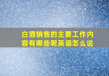 白酒销售的主要工作内容有哪些呢英语怎么说