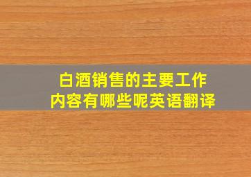 白酒销售的主要工作内容有哪些呢英语翻译