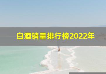 白酒销量排行榜2022年