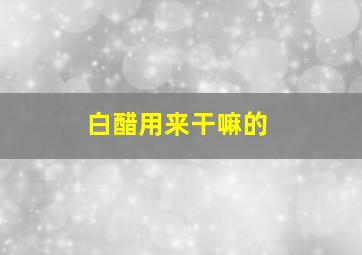 白醋用来干嘛的