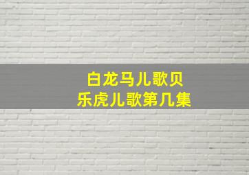 白龙马儿歌贝乐虎儿歌第几集