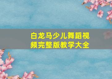 白龙马少儿舞蹈视频完整版教学大全