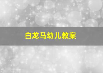 白龙马幼儿教案