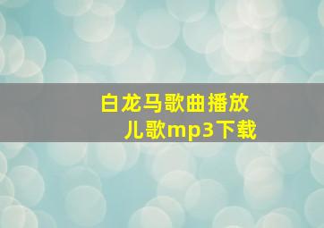 白龙马歌曲播放儿歌mp3下载